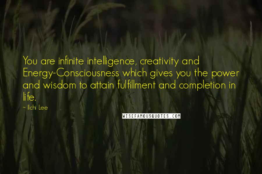 Ilchi Lee Quotes: You are infinite intelligence, creativity and Energy-Consciousness which gives you the power and wisdom to attain fulfillment and completion in life.