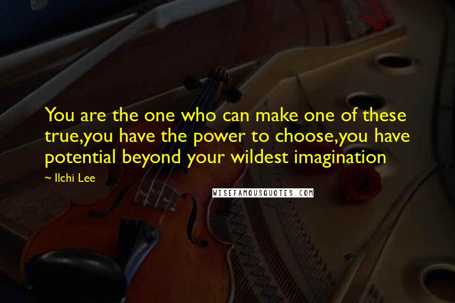 Ilchi Lee Quotes: You are the one who can make one of these true,you have the power to choose,you have potential beyond your wildest imagination