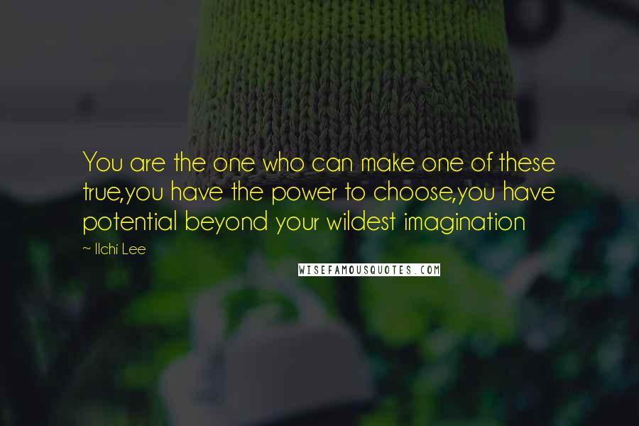 Ilchi Lee Quotes: You are the one who can make one of these true,you have the power to choose,you have potential beyond your wildest imagination