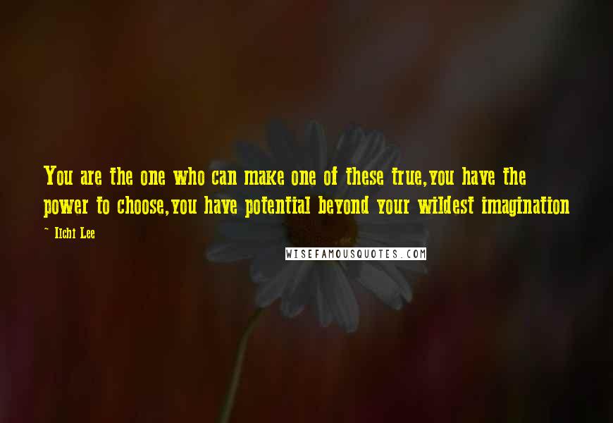 Ilchi Lee Quotes: You are the one who can make one of these true,you have the power to choose,you have potential beyond your wildest imagination