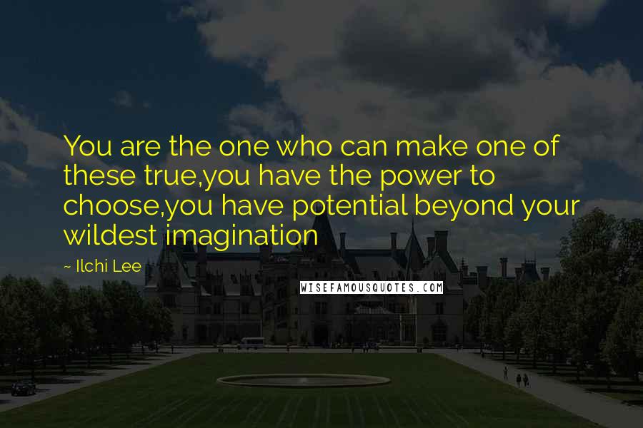 Ilchi Lee Quotes: You are the one who can make one of these true,you have the power to choose,you have potential beyond your wildest imagination