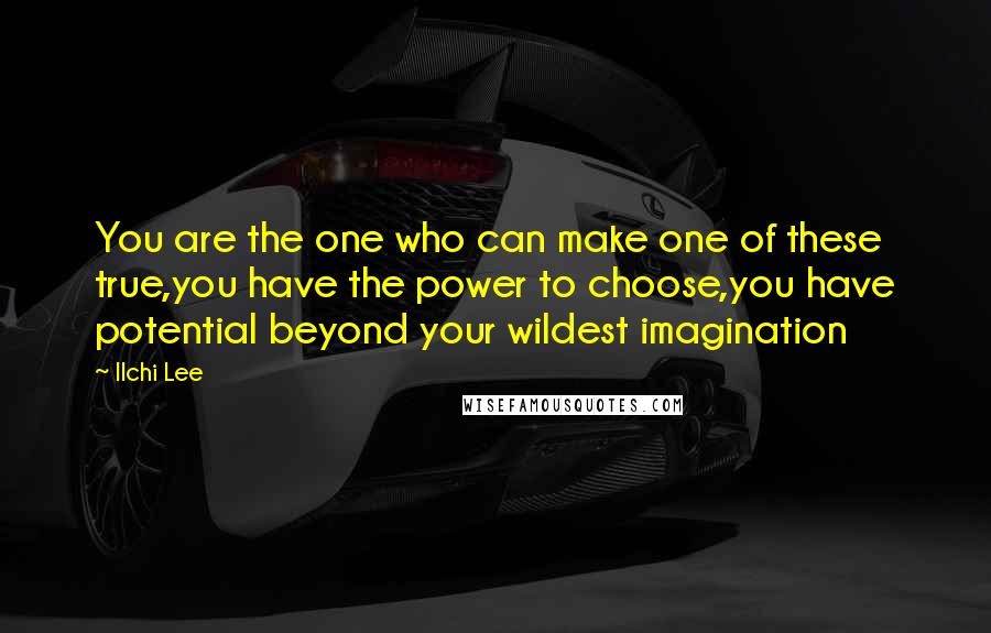 Ilchi Lee Quotes: You are the one who can make one of these true,you have the power to choose,you have potential beyond your wildest imagination