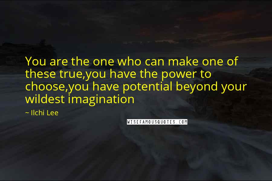 Ilchi Lee Quotes: You are the one who can make one of these true,you have the power to choose,you have potential beyond your wildest imagination