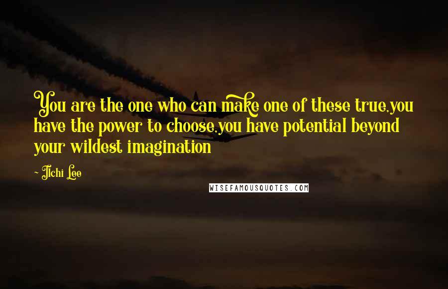 Ilchi Lee Quotes: You are the one who can make one of these true,you have the power to choose,you have potential beyond your wildest imagination