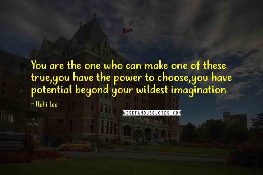 Ilchi Lee Quotes: You are the one who can make one of these true,you have the power to choose,you have potential beyond your wildest imagination