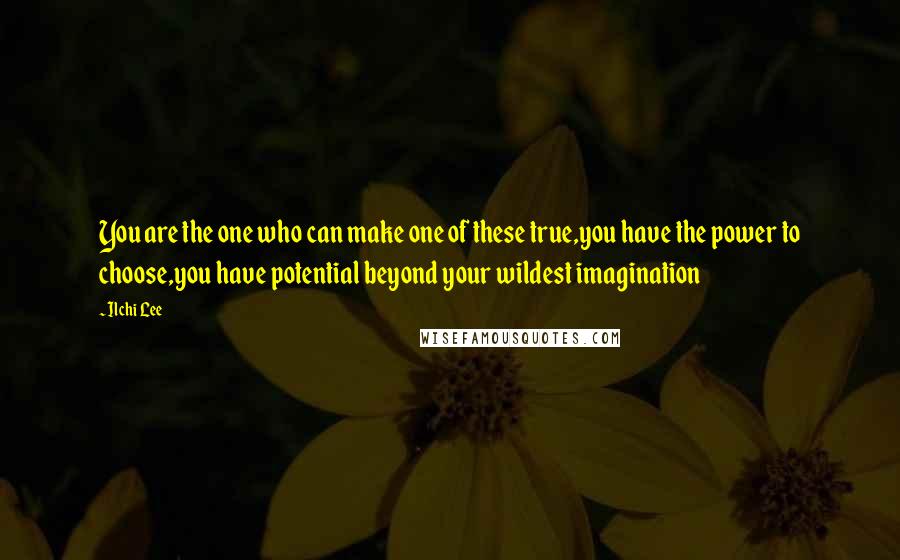 Ilchi Lee Quotes: You are the one who can make one of these true,you have the power to choose,you have potential beyond your wildest imagination