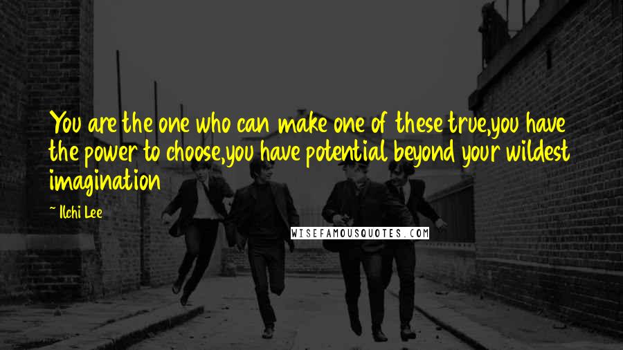 Ilchi Lee Quotes: You are the one who can make one of these true,you have the power to choose,you have potential beyond your wildest imagination