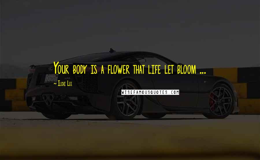 Ilchi Lee Quotes: Your body is a flower that life let bloom ...