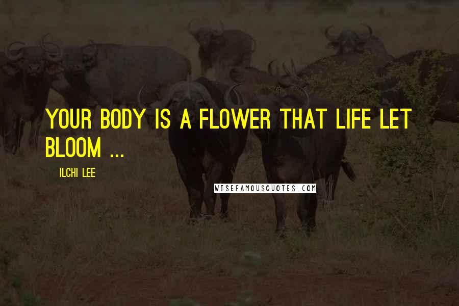 Ilchi Lee Quotes: Your body is a flower that life let bloom ...