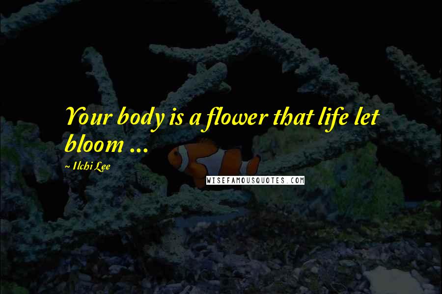Ilchi Lee Quotes: Your body is a flower that life let bloom ...