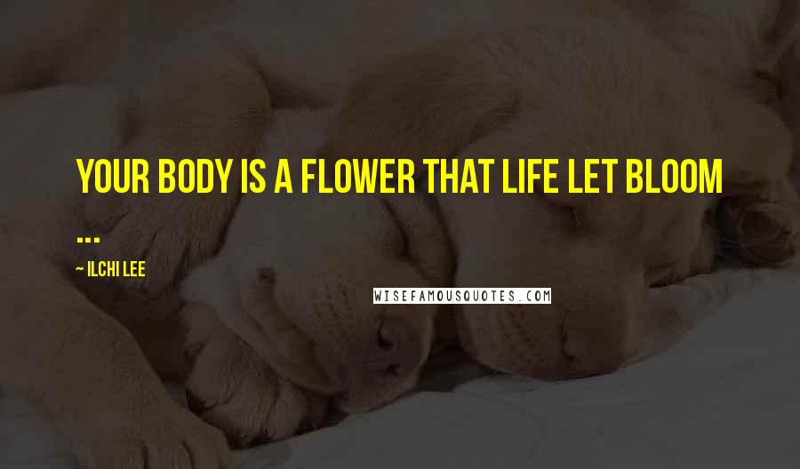 Ilchi Lee Quotes: Your body is a flower that life let bloom ...