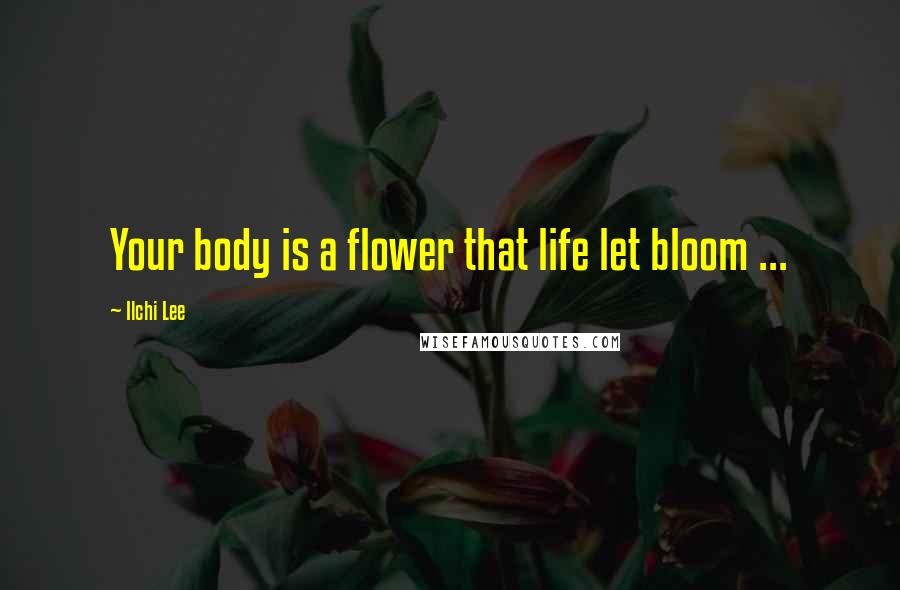 Ilchi Lee Quotes: Your body is a flower that life let bloom ...