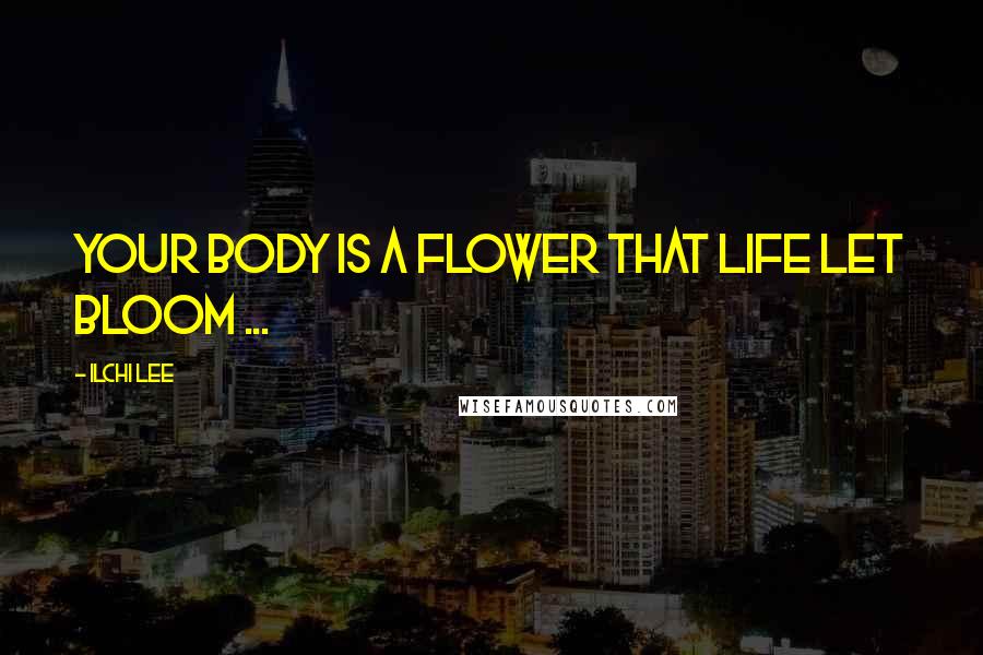 Ilchi Lee Quotes: Your body is a flower that life let bloom ...
