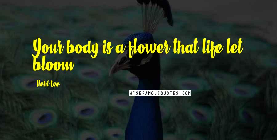 Ilchi Lee Quotes: Your body is a flower that life let bloom ...
