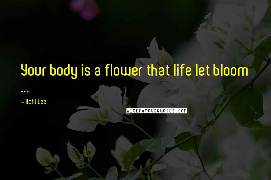 Ilchi Lee Quotes: Your body is a flower that life let bloom ...