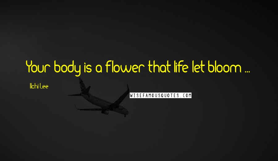 Ilchi Lee Quotes: Your body is a flower that life let bloom ...
