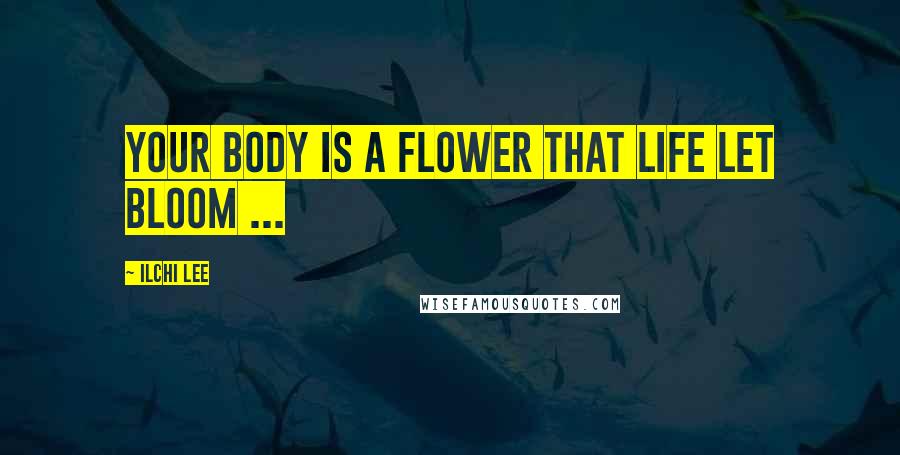 Ilchi Lee Quotes: Your body is a flower that life let bloom ...