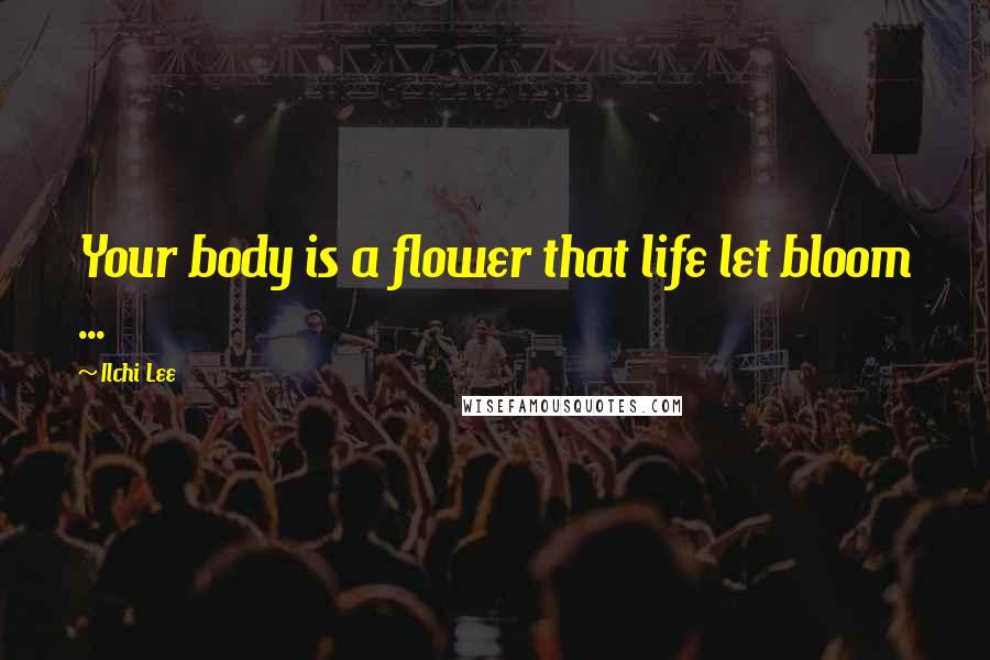 Ilchi Lee Quotes: Your body is a flower that life let bloom ...