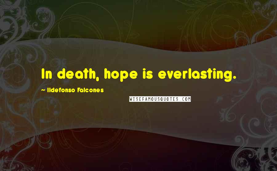 Ildefonso Falcones Quotes: In death, hope is everlasting.