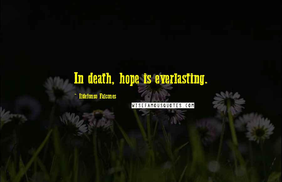 Ildefonso Falcones Quotes: In death, hope is everlasting.