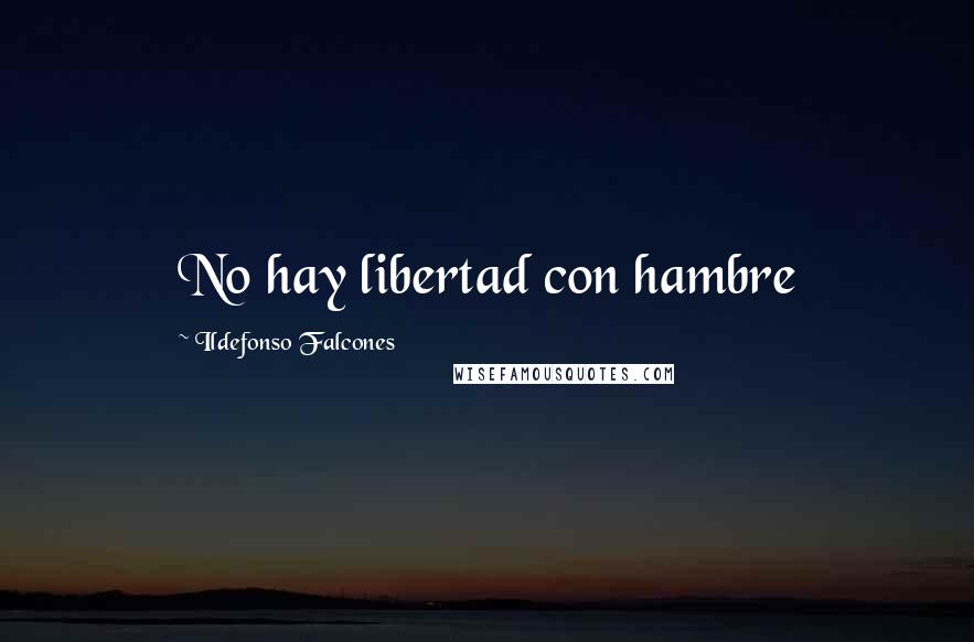 Ildefonso Falcones Quotes: No hay libertad con hambre