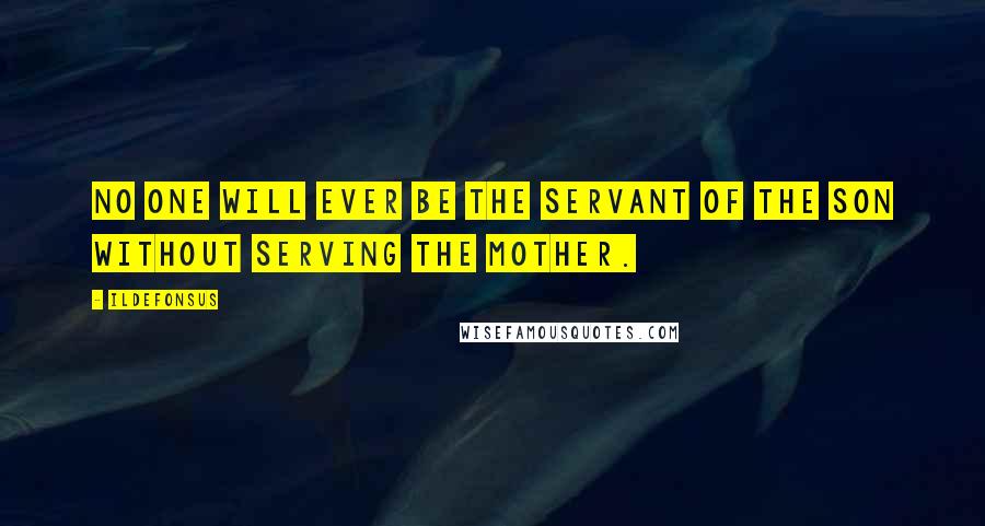 Ildefonsus Quotes: No one will ever be the servant of the Son without serving the Mother.