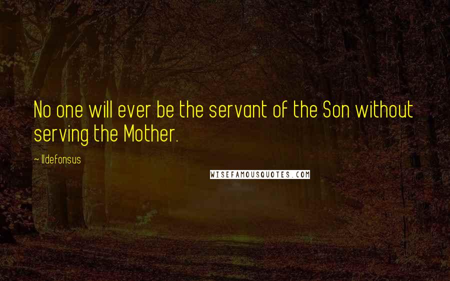 Ildefonsus Quotes: No one will ever be the servant of the Son without serving the Mother.