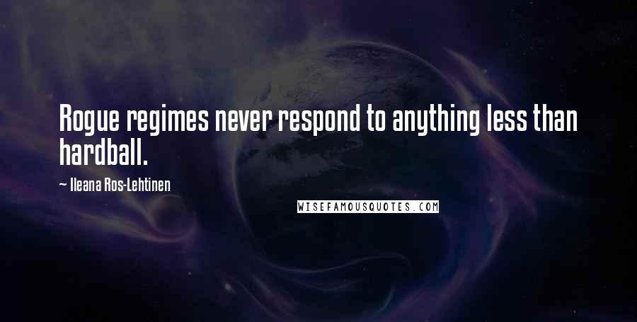 Ileana Ros-Lehtinen Quotes: Rogue regimes never respond to anything less than hardball.