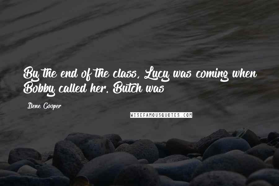 Ilene Cooper Quotes: By the end of the class, Lucy was coming when Bobby called her. Butch was