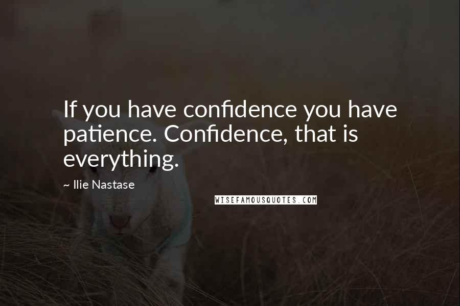 Ilie Nastase Quotes: If you have confidence you have patience. Confidence, that is everything.