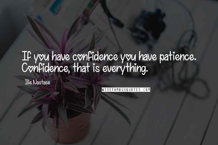 Ilie Nastase Quotes: If you have confidence you have patience. Confidence, that is everything.