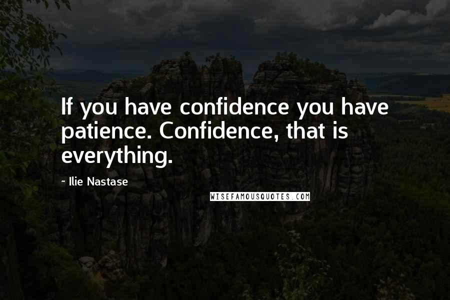 Ilie Nastase Quotes: If you have confidence you have patience. Confidence, that is everything.