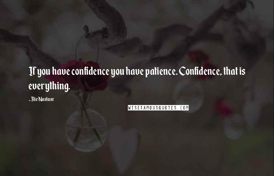 Ilie Nastase Quotes: If you have confidence you have patience. Confidence, that is everything.