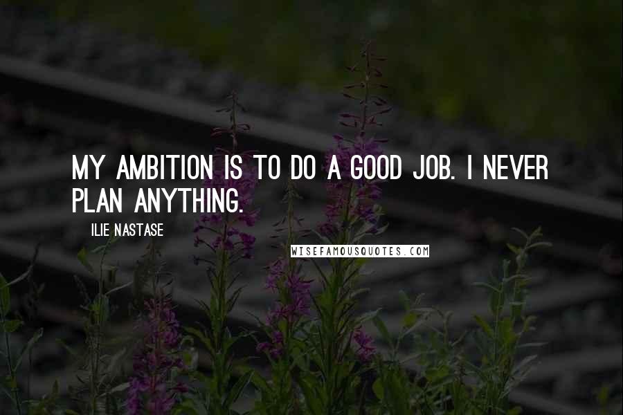 Ilie Nastase Quotes: My ambition is to do a good job. I never plan anything.
