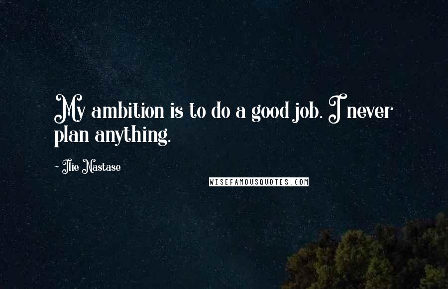 Ilie Nastase Quotes: My ambition is to do a good job. I never plan anything.