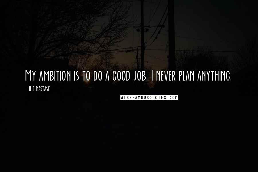 Ilie Nastase Quotes: My ambition is to do a good job. I never plan anything.