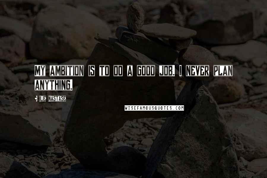 Ilie Nastase Quotes: My ambition is to do a good job. I never plan anything.