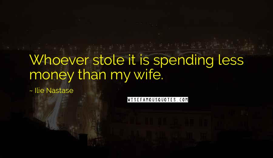 Ilie Nastase Quotes: Whoever stole it is spending less money than my wife.