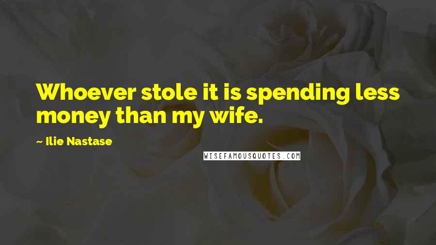 Ilie Nastase Quotes: Whoever stole it is spending less money than my wife.