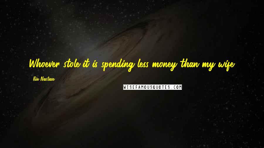 Ilie Nastase Quotes: Whoever stole it is spending less money than my wife.