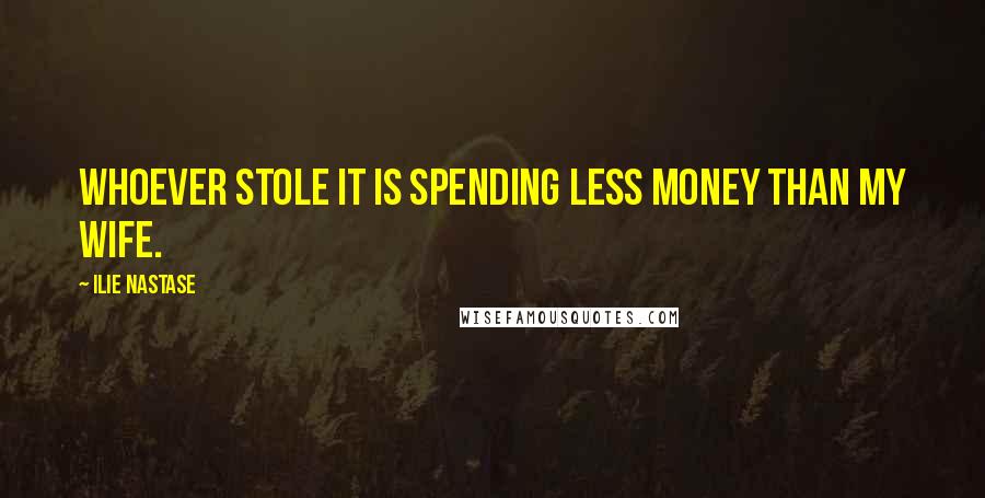 Ilie Nastase Quotes: Whoever stole it is spending less money than my wife.