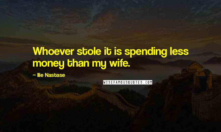 Ilie Nastase Quotes: Whoever stole it is spending less money than my wife.