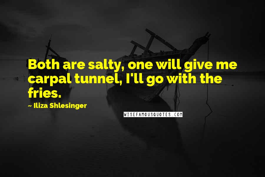 Iliza Shlesinger Quotes: Both are salty, one will give me carpal tunnel, I'll go with the fries.