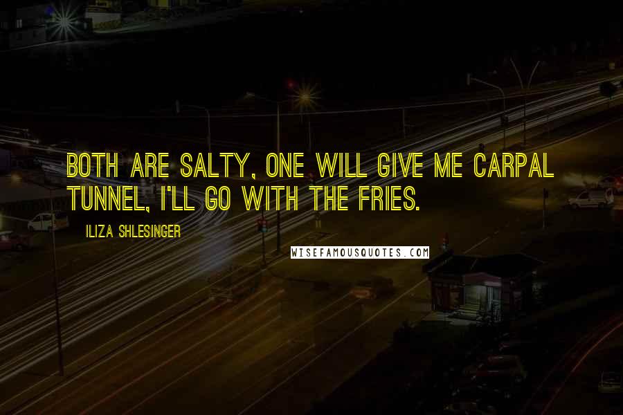 Iliza Shlesinger Quotes: Both are salty, one will give me carpal tunnel, I'll go with the fries.