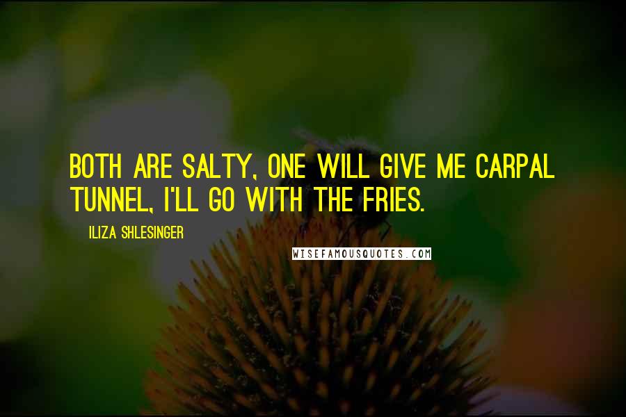Iliza Shlesinger Quotes: Both are salty, one will give me carpal tunnel, I'll go with the fries.