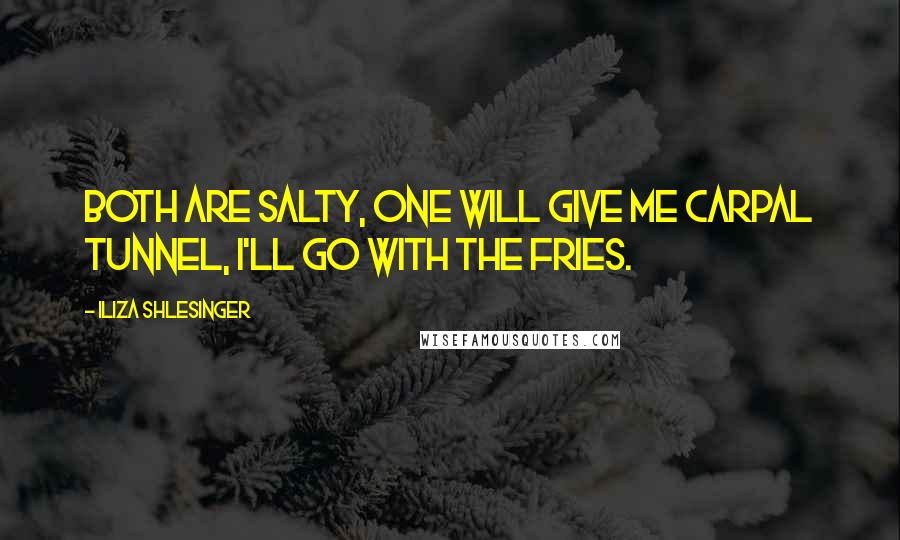 Iliza Shlesinger Quotes: Both are salty, one will give me carpal tunnel, I'll go with the fries.