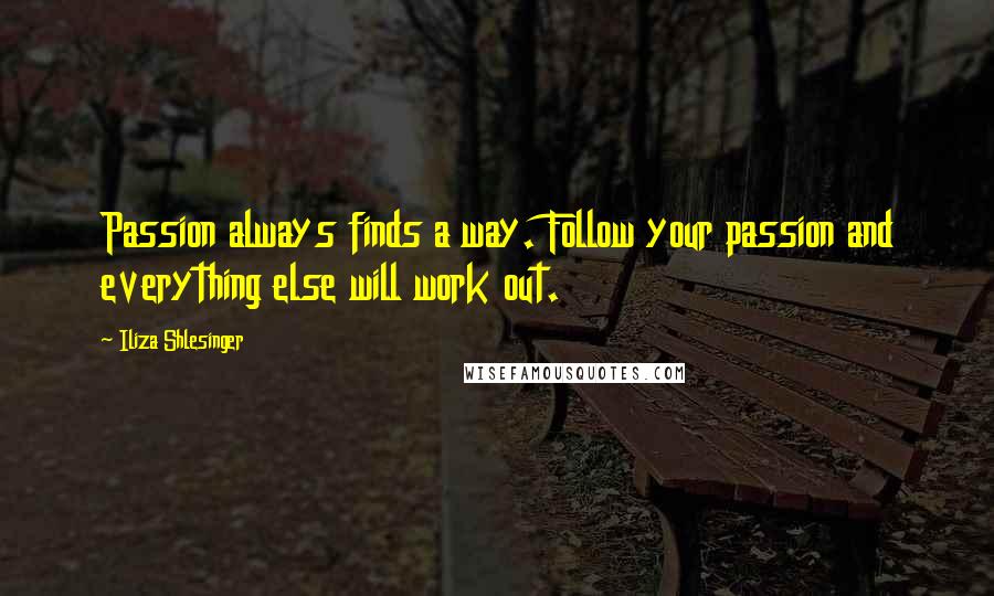 Iliza Shlesinger Quotes: Passion always finds a way. Follow your passion and everything else will work out.