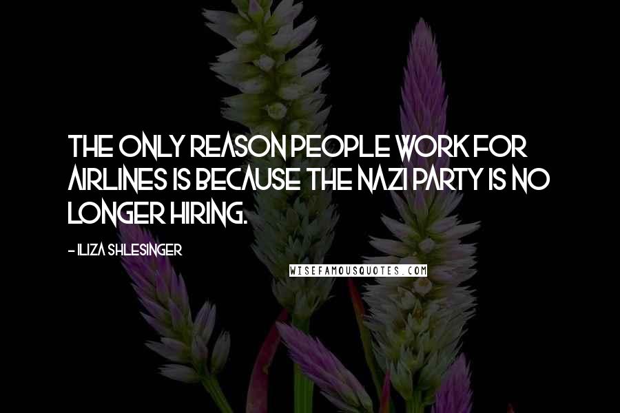 Iliza Shlesinger Quotes: The only reason people work for airlines is because the Nazi party is no longer hiring.