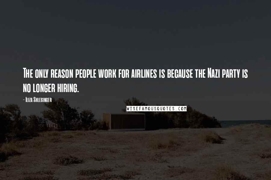 Iliza Shlesinger Quotes: The only reason people work for airlines is because the Nazi party is no longer hiring.