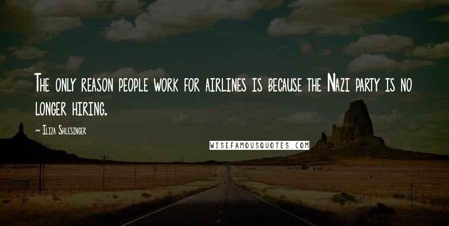 Iliza Shlesinger Quotes: The only reason people work for airlines is because the Nazi party is no longer hiring.